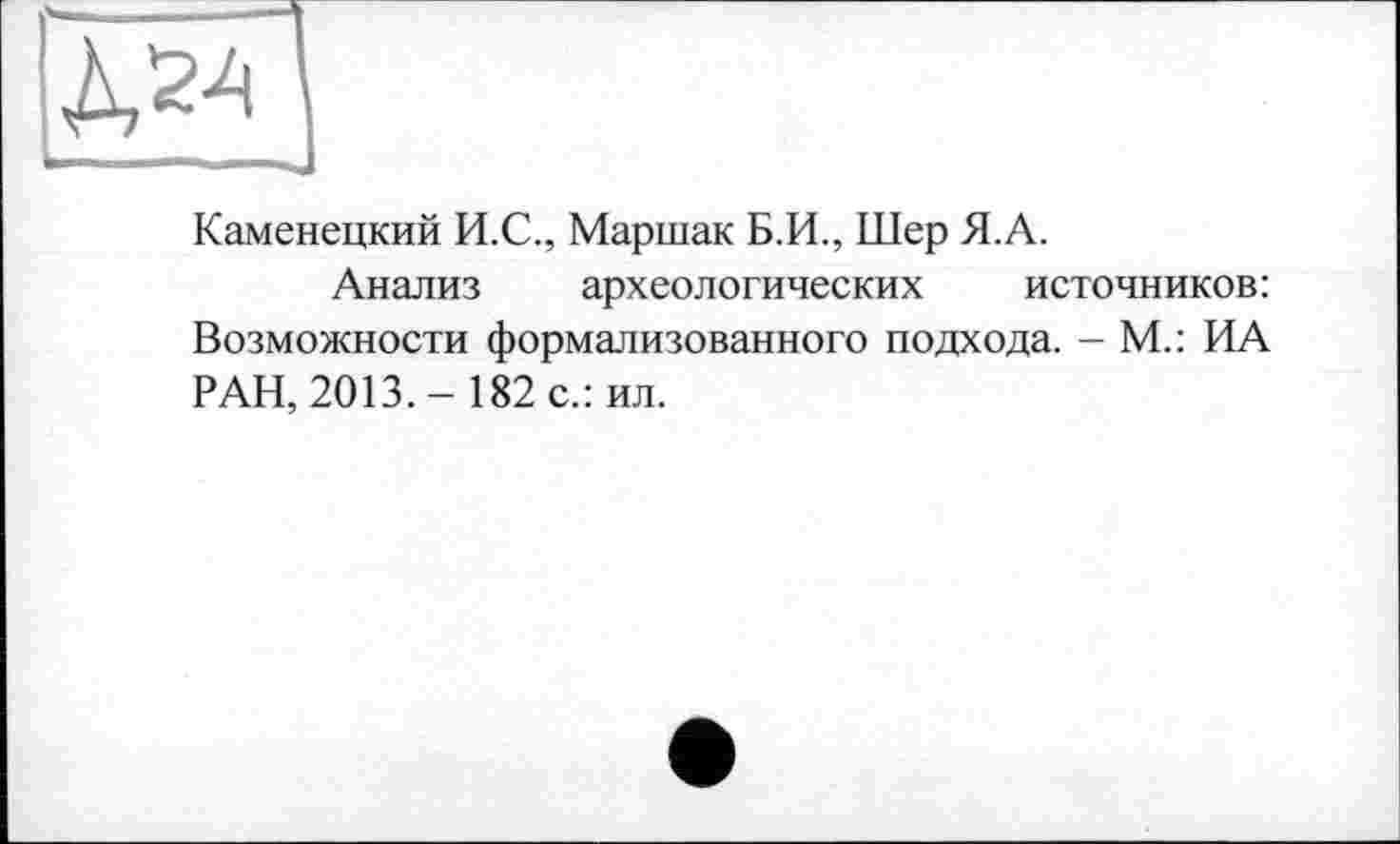 ﻿Каменецкий И.С., Маршак Б.И., Шер Я.А.
Анализ археологических источников: Возможности формализованного подхода. - М.: ИА РАН, 2013.- 182 с.: ил.